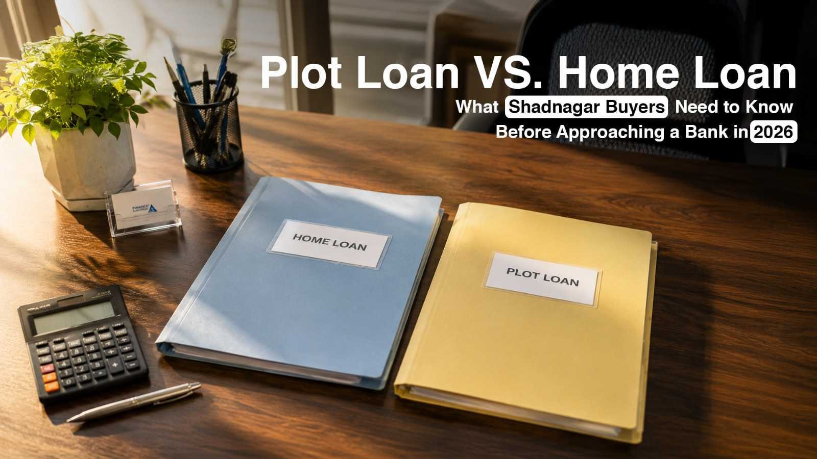Plot Loan vs. Home Loan: What Shadnagar Buyers Need to Know Before Approaching a Bank in 2026